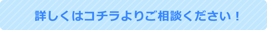 詳しくはこちらよりご相談ください！