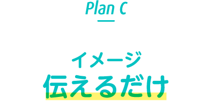 Plan C イメージ伝えるだけ