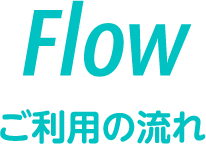 Flow ご利用の流れ