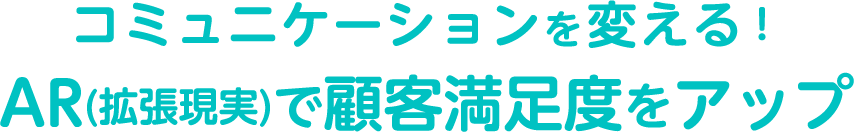 コミュニケーションを変える！AR(拡張現実)で顧客満足度をアップ